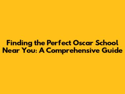 Finding the Perfect Oscar School Near You: A Comprehensive Guide