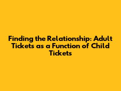 Finding the Relationship: Adult Tickets as a Function of Child Tickets