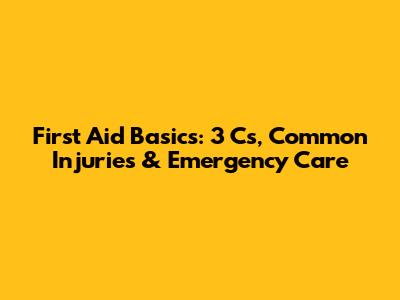 First Aid Basics: 3 C's, Common Injuries & Emergency Care