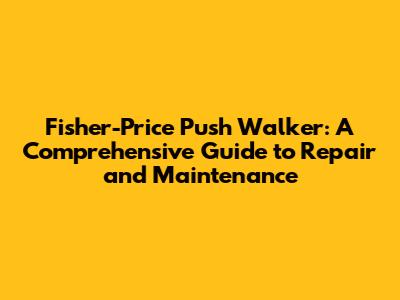 Fisher-Price Push Walker: A Comprehensive Guide to Repair and Maintenance