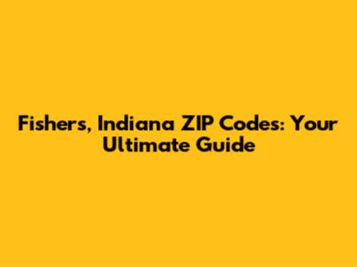 Fishers, Indiana ZIP Codes: Your Ultimate Guide