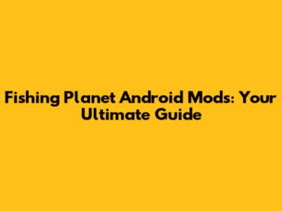 Fishing Planet Android Mods: Your Ultimate Guide