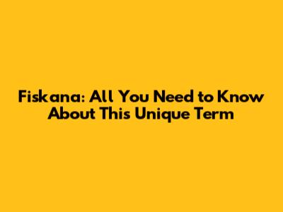 Fiskana: All You Need to Know About This Unique Term