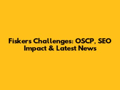 Fisker's Challenges: OSCP, SEO Impact & Latest News