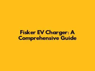 Fisker EV Charger: A Comprehensive Guide
