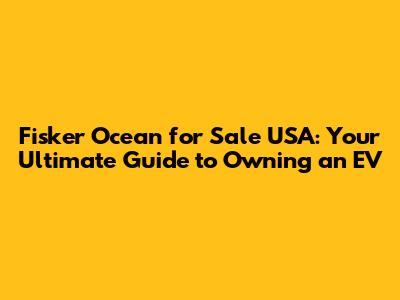 Fisker Ocean for Sale USA: Your Ultimate Guide to Owning an EV