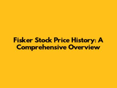 Fisker Stock Price History: A Comprehensive Overview