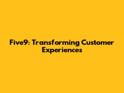 Five9: Transforming Customer Experiences