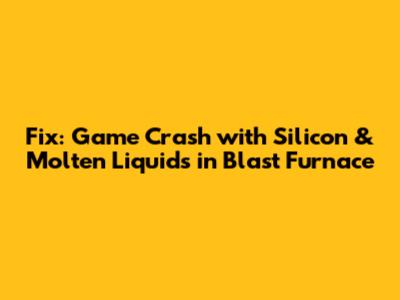 Fix: Game Crash with Silicon & Molten Liquids in Blast Furnace