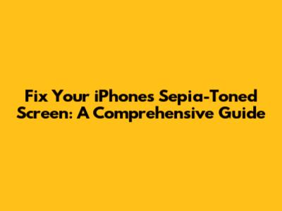 Fix Your iPhone's Sepia-Toned Screen: A Comprehensive Guide