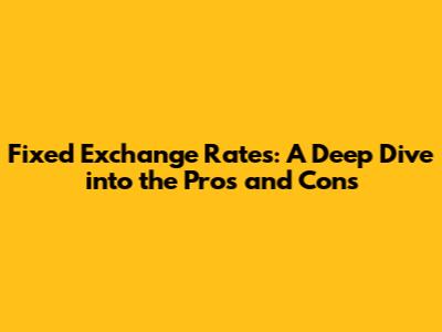 Fixed Exchange Rates: A Deep Dive into the Pros and Cons