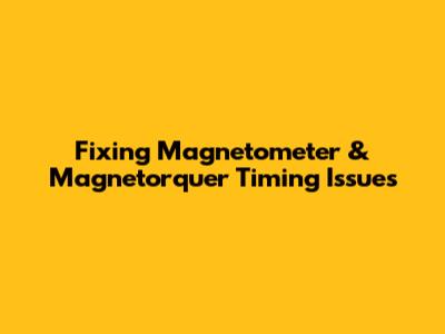 Fixing Magnetometer & Magnetorquer Timing Issues