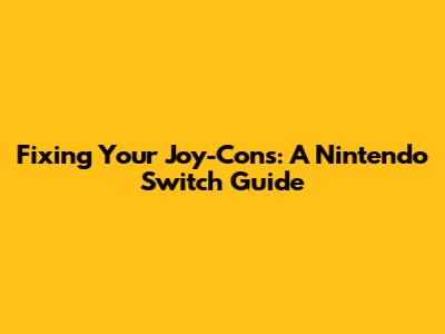 Fixing Your Joy-Cons: A Nintendo Switch Guide
