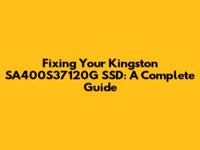 Fixing Your Kingston SA400S37120G SSD: A Complete Guide