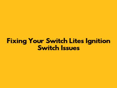 Fixing Your Switch Lite's Ignition Switch Issues