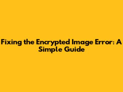 Fixing the Encrypted Image Error: A Simple Guide