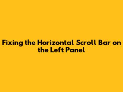 Fixing the Horizontal Scroll Bar on the Left Panel