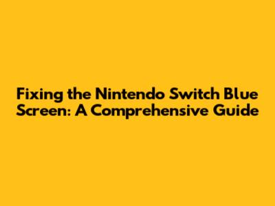 Fixing the Nintendo Switch Blue Screen: A Comprehensive Guide