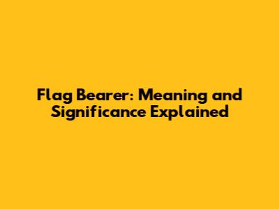 Flag Bearer: Meaning and Significance Explained