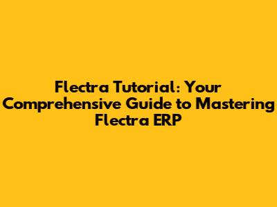 Flectra Tutorial: Your Comprehensive Guide to Mastering Flectra ERP