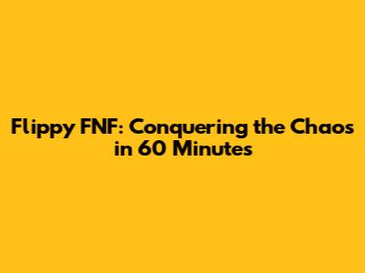 Flippy FNF: Conquering the Chaos in 60 Minutes