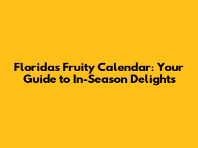 Florida's Fruity Calendar: Your Guide to In-Season Delights