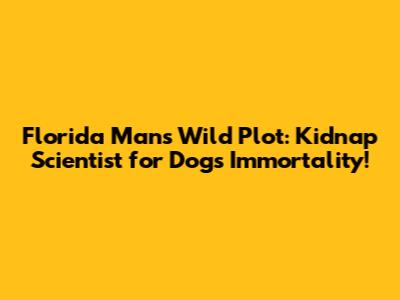 Florida Man's Wild Plot: Kidnap Scientist for Dog's Immortality!