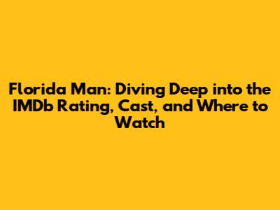 Florida Man: Diving Deep into the IMDb Rating, Cast, and Where to Watch