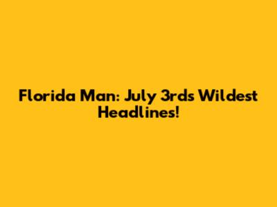 Florida Man: July 3rd's Wildest Headlines!