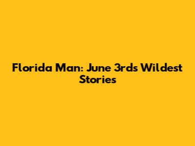 Florida Man: June 3rd's Wildest Stories