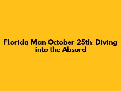 Florida Man October 25th: Diving into the Absurd