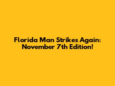 Florida Man Strikes Again: November 7th Edition!
