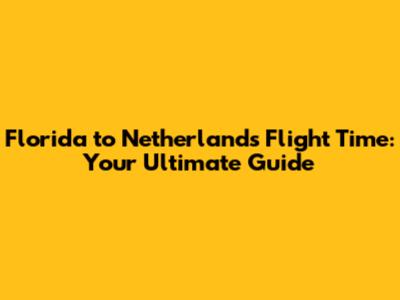 Florida to Netherlands Flight Time: Your Ultimate Guide