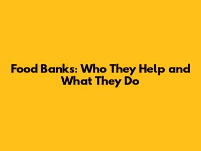 Food Banks: Who They Help and What They Do