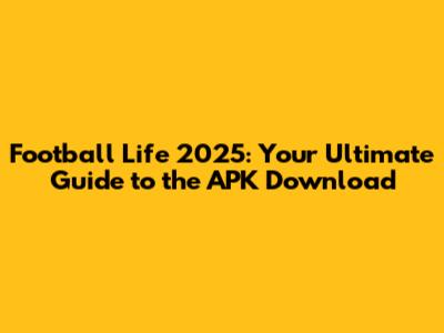 Football Life 2025: Your Ultimate Guide to the APK Download
