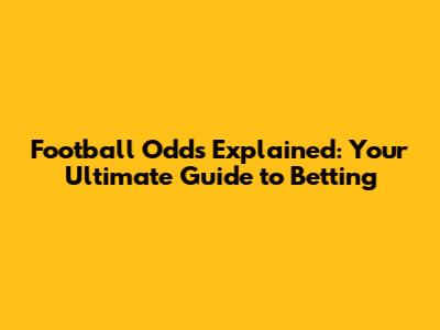 Football Odds Explained: Your Ultimate Guide to Betting