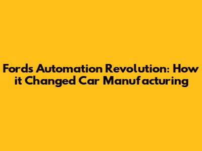 Ford's Automation Revolution: How it Changed Car Manufacturing