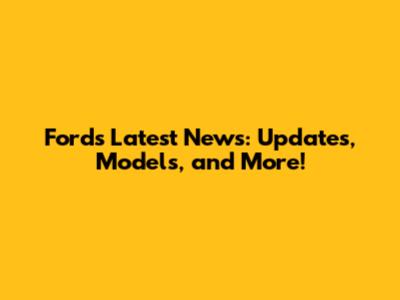 Ford's Latest News: Updates, Models, and More!