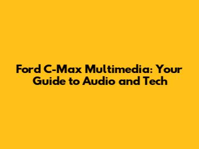 Ford C-Max Multimedia: Your Guide to Audio and Tech