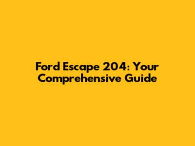 Ford Escape 204: Your Comprehensive Guide