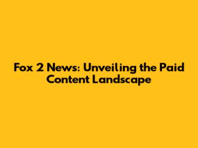 Fox 2 News: Unveiling the Paid Content Landscape