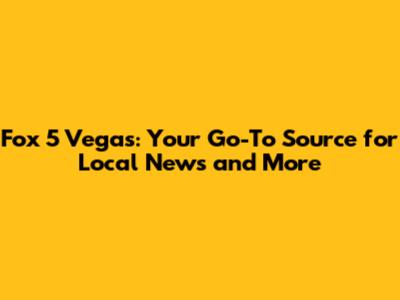 Fox 5 Vegas: Your Go-To Source for Local News and More