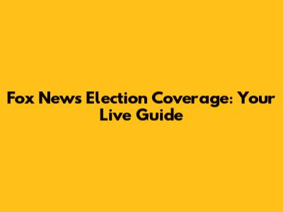 Fox News Election Coverage: Your Live Guide