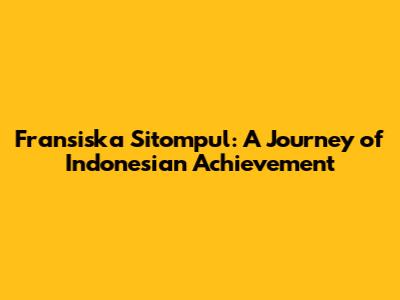 Fransiska Sitompul: A Journey of Indonesian Achievement