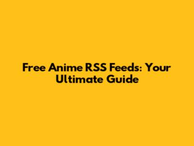 Free Anime RSS Feeds: Your Ultimate Guide