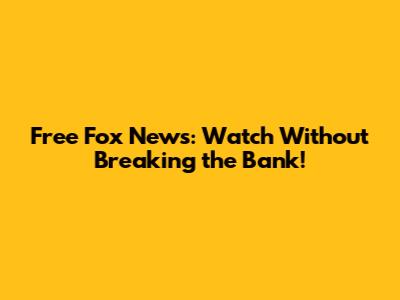 Free Fox News: Watch Without Breaking the Bank!