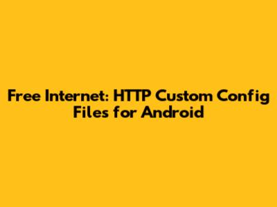 Free Internet: HTTP Custom Config Files for Android
