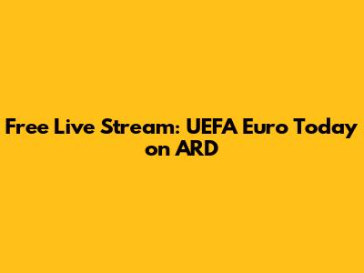 Free Live Stream: UEFA Euro Today on ARD