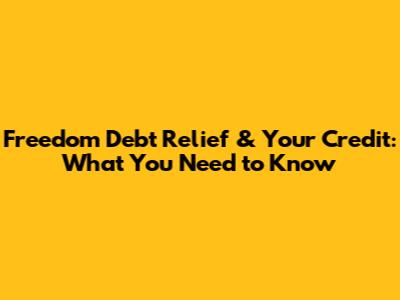 Freedom Debt Relief & Your Credit: What You Need to Know
