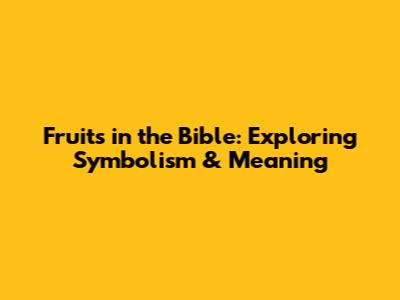 Fruits in the Bible: Exploring Symbolism & Meaning